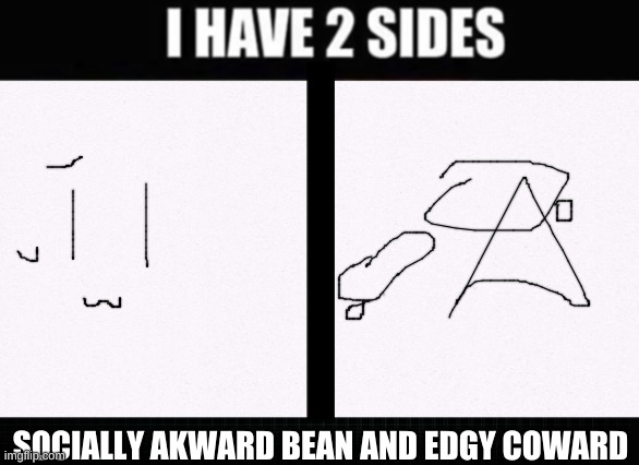i suck at drawing on imgflip with a mouse | SOCIALLY AKWARD BEAN AND EDGY COWARD | image tagged in i have two sides | made w/ Imgflip meme maker
