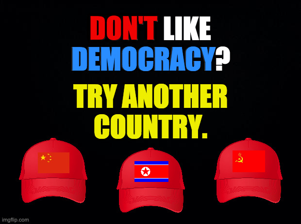 You've tried the best.  Now try the rest. | DON'T; DON'T LIKE
DEMOCRACY? DEMOCRACY; TRY ANOTHER
COUNTRY. | image tagged in red hat,memes,democracy,the other guys | made w/ Imgflip meme maker