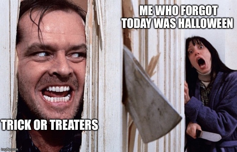 ? | ME WHO FORGOT TODAY WAS HALLOWEEN; TRICK OR TREATERS | image tagged in christmas before halloween | made w/ Imgflip meme maker