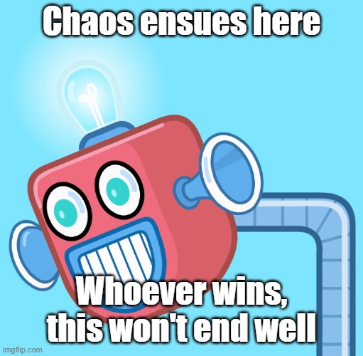 I doubt it | Chaos ensues here; Whoever wins, this won't end well | image tagged in wubbzy's info robot | made w/ Imgflip meme maker