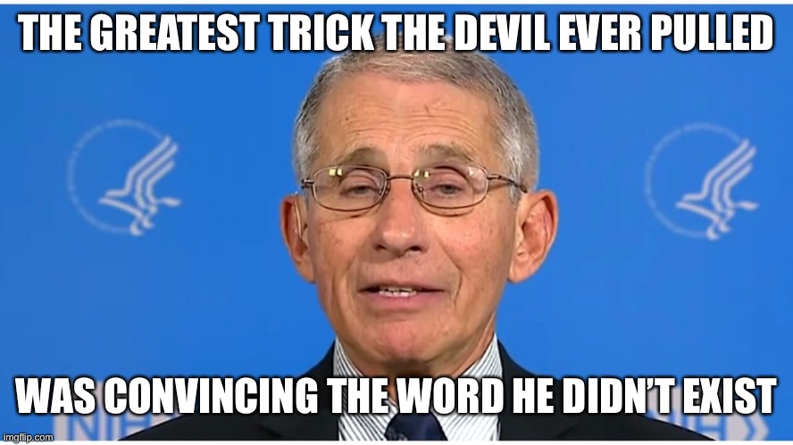 Happy Halloween | THE GREATEST TRICK THE DEVIL EVER PULLED; WAS CONVINCING THE WORD HE DIDN’T EXIST | image tagged in dr fauci | made w/ Imgflip meme maker