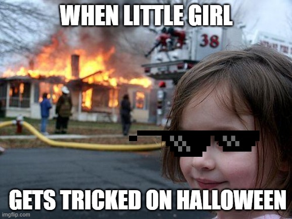 When little girl goes trick or treating | WHEN LITTLE GIRL; GETS TRICKED ON HALLOWEEN | image tagged in diaster girl | made w/ Imgflip meme maker