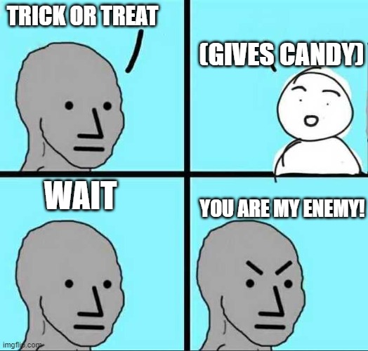 Trick or Treat | (GIVES CANDY); TRICK OR TREAT; WAIT; YOU ARE MY ENEMY! | image tagged in angry face | made w/ Imgflip meme maker
