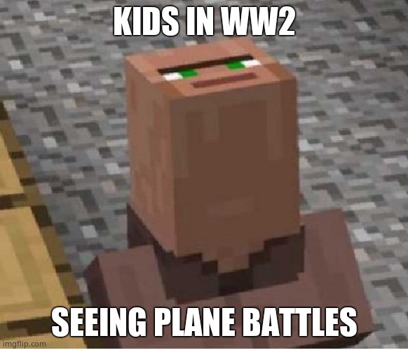 Woah, Hi dad! | KIDS IN WW2; SEEING PLANE BATTLES | image tagged in minecraft villager looking up | made w/ Imgflip meme maker