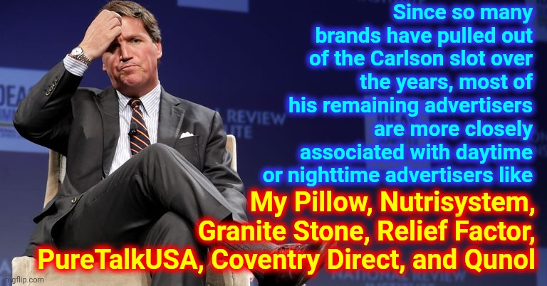 Sponsored Terrorism | Since so many brands have pulled out of the Carlson slot over the years, most of his remaining advertisers are more closely associated with daytime or nighttime advertisers like; My Pillow, Nutrisystem, Granite Stone, Relief Factor, PureTalkUSA, Coventry Direct, and Qunol | image tagged in memes,media lies,fox tabloid tv,fox trumpublican propaganda machine,boycott,show me the money | made w/ Imgflip meme maker