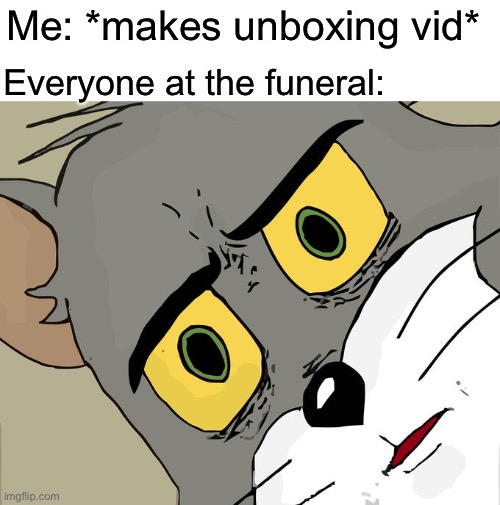 … | Me: *makes unboxing vid*; Everyone at the funeral: | image tagged in memes,unsettled tom | made w/ Imgflip meme maker