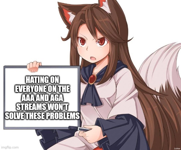 If the idea doesn't work out, let me know quickly and calmly. | HATING ON EVERYONE ON THE AAA AND AGA STREAMS WON'T SOLVE THESE PROBLEMS | image tagged in anime kitsune fox girl nekomimi whiteboard | made w/ Imgflip meme maker