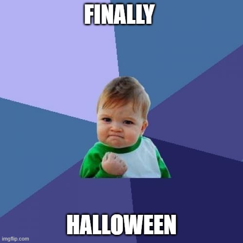 i waited a whole YEAR for dis day | FINALLY; HALLOWEEN | image tagged in memes,success kid | made w/ Imgflip meme maker