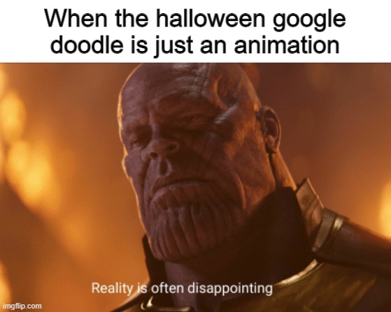 bruh | When the halloween google doodle is just an animation | image tagged in reality is often dissapointing | made w/ Imgflip meme maker
