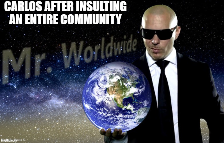 Not cool Carlos, that wasn't cool | CARLOS AFTER INSULTING AN ENTIRE COMMUNITY | image tagged in mr worldwide,not cool | made w/ Imgflip meme maker