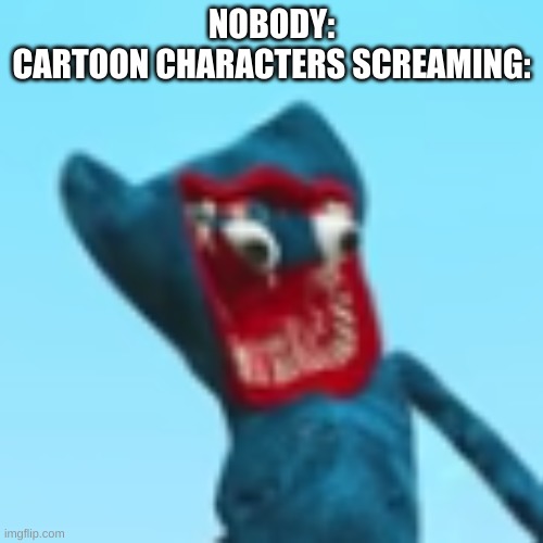 NOBODY:
CARTOON CHARACTERS SCREAMING: | made w/ Imgflip meme maker