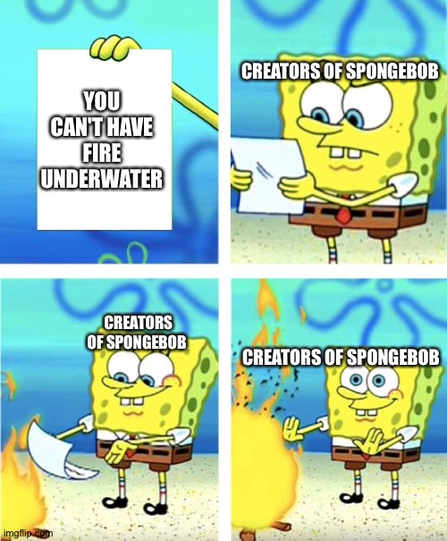 Spongebob Burning Paper | CREATORS OF SPONGEBOB; YOU CAN'T HAVE FIRE UNDERWATER; CREATORS OF SPONGEBOB; CREATORS OF SPONGEBOB | image tagged in spongebob burning paper | made w/ Imgflip meme maker