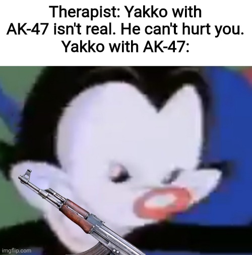 yakko 'bout to kill all o' us | Therapist: Yakko with AK-47 isn't real. He can't hurt you.
Yakko with AK-47: | image tagged in evil yakko | made w/ Imgflip meme maker