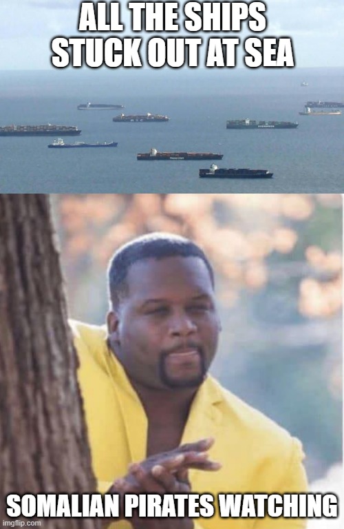 Somalian Pirates watching |  ALL THE SHIPS STUCK OUT AT SEA; SOMALIAN PIRATES WATCHING | image tagged in licking lips | made w/ Imgflip meme maker
