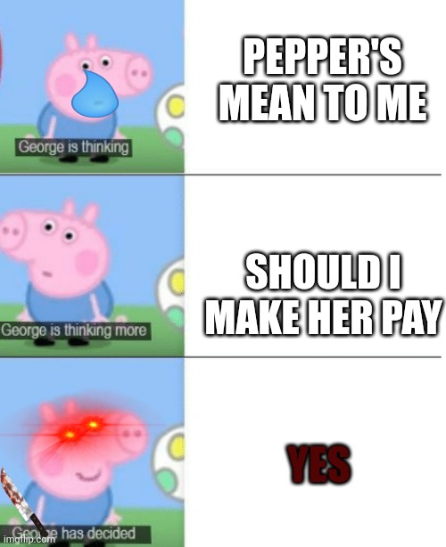 George is Thinking | PEPPER'S MEAN TO ME; SHOULD I MAKE HER PAY; YES | image tagged in george is thinking | made w/ Imgflip meme maker
