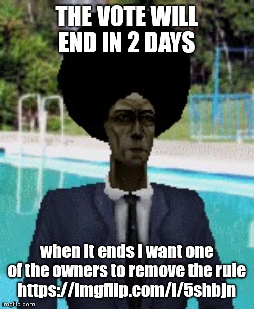 not a joke, i seriously need it to be removed. | THE VOTE WILL END IN 2 DAYS; when it ends i want one of the owners to remove the rule
https://imgflip.com/i/5shbjn | image tagged in afro gman | made w/ Imgflip meme maker