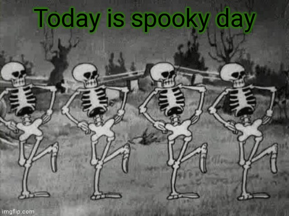 Spooky Scary Skeletons | Today is spooky day | image tagged in spooky scary skeletons | made w/ Imgflip meme maker
