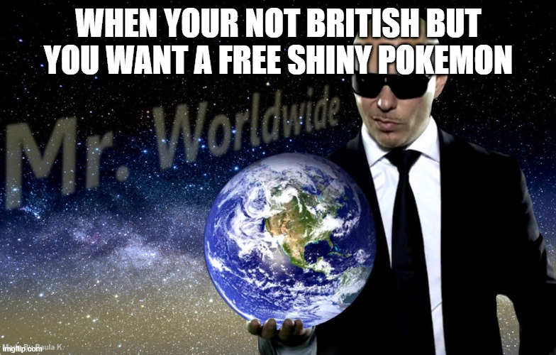 Haha, American and British are identical almost, beat it, here we go for Shiny Zammazenta | WHEN YOUR NOT BRITISH BUT YOU WANT A FREE SHINY POKEMON | image tagged in mr worldwide | made w/ Imgflip meme maker