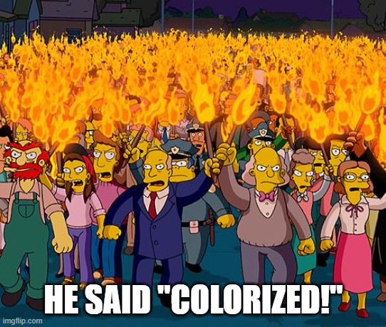 angry mob | HE SAID "COLORIZED!" | image tagged in angry mob | made w/ Imgflip meme maker