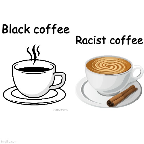 "racism" | Black coffee; Racist coffee | image tagged in memes,blank transparent square | made w/ Imgflip meme maker