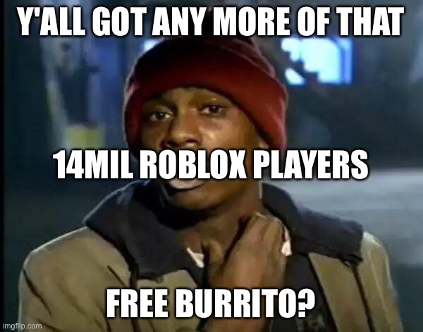 it's. still. down. | Y'ALL GOT ANY MORE OF THAT; 14MIL ROBLOX PLAYERS; FREE BURRITO? | image tagged in memes,y'all got any more of that | made w/ Imgflip meme maker