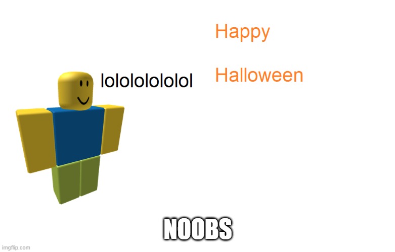 har har har | NOOBS | image tagged in noob halloween,roblox noob,triggered | made w/ Imgflip meme maker