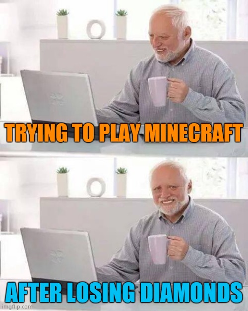 Hide the Pain Harold | TRYING TO PLAY MINECRAFT; AFTER LOSING DIAMONDS | image tagged in memes,hide the pain harold | made w/ Imgflip meme maker