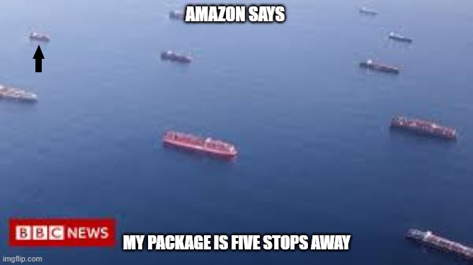 Amazon says my package is five stops away! | AMAZON SAYS; MY PACKAGE IS FIVE STOPS AWAY | image tagged in shipping | made w/ Imgflip meme maker