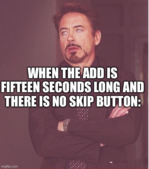 Face You Make Robert Downey Jr Meme | WHEN THE ADD IS FIFTEEN SECONDS LONG AND THERE IS NO SKIP BUTTON: | image tagged in face you make robert downey jr,youtube ads | made w/ Imgflip meme maker