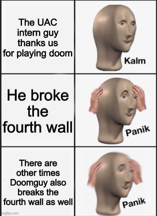 It’s funny, Doomguy and the intern seem to be the only ones aware. | The UAC intern guy thanks us for playing doom; He broke the fourth wall; There are other times Doomguy also breaks the fourth wall as well | image tagged in kalm panik panik,doom,breaking the fourth wall | made w/ Imgflip meme maker