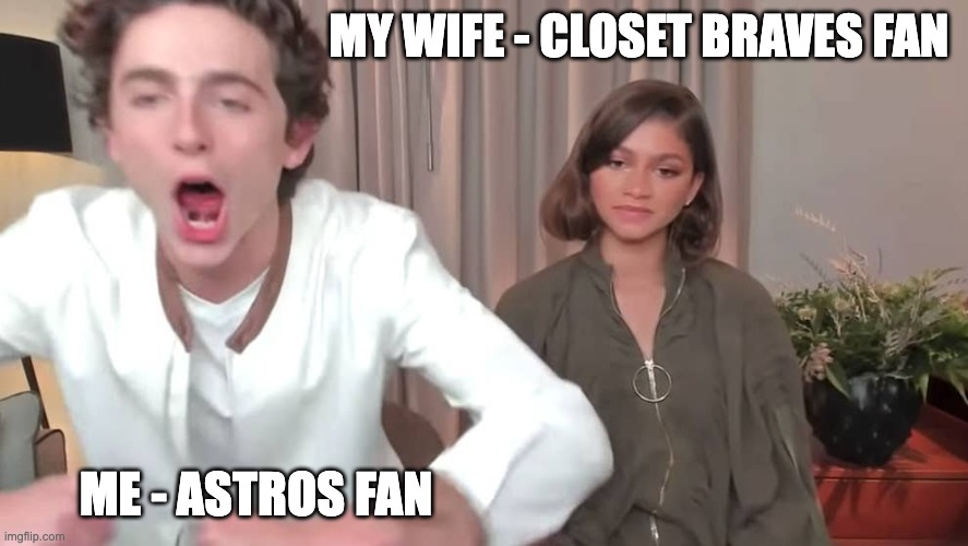 World series fans | MY WIFE - CLOSET BRAVES FAN; ME - ASTROS FAN | image tagged in chalamet zendaya | made w/ Imgflip meme maker