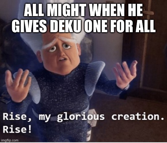 Rise my glorious creation | ALL MIGHT WHEN HE GIVES DEKU ONE FOR ALL | image tagged in rise my glorious creation,anime,animeme,funny,memes,my hero academia | made w/ Imgflip meme maker