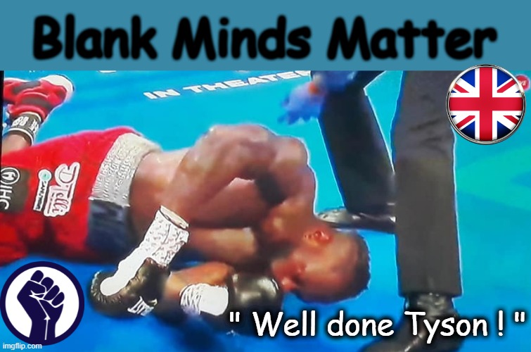 Blank Lives Matter | Blank Minds Matter; " Well done Tyson ! " | image tagged in tyson | made w/ Imgflip meme maker