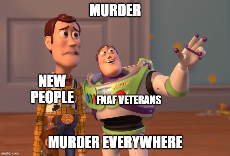 poor newbies | MURDER; NEW PEOPLE; FNAF VETERANS; MURDER EVERYWHERE | image tagged in memes,x x everywhere,fnaf,gaming | made w/ Imgflip meme maker