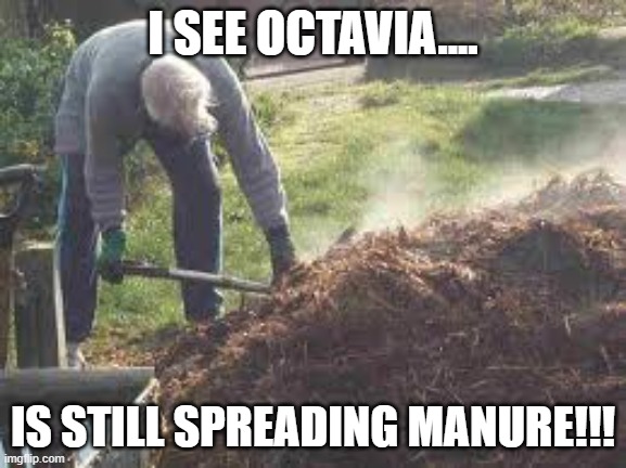 Steaming load of BS | I SEE OCTAVIA.... IS STILL SPREADING MANURE!!! | image tagged in steaming load of bs | made w/ Imgflip meme maker