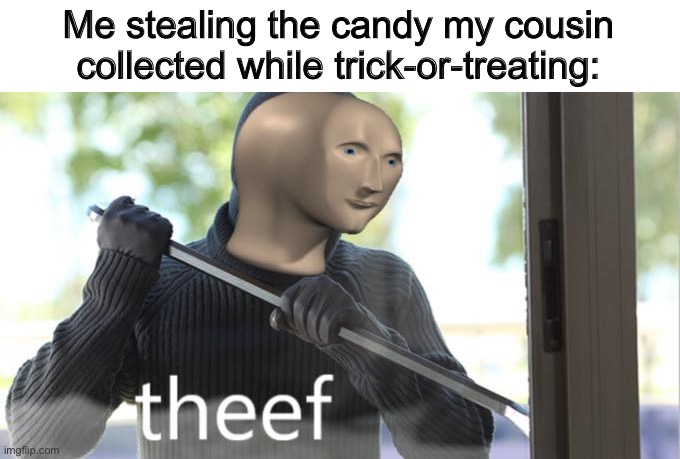 -10 friendship points | Me stealing the candy my cousin collected while trick-or-treating: | image tagged in theef,meme man | made w/ Imgflip meme maker
