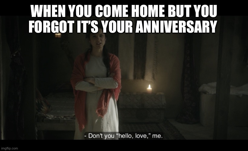 The Chosen | WHEN YOU COME HOME BUT YOU FORGOT IT’S YOUR ANNIVERSARY | image tagged in the chosen | made w/ Imgflip meme maker