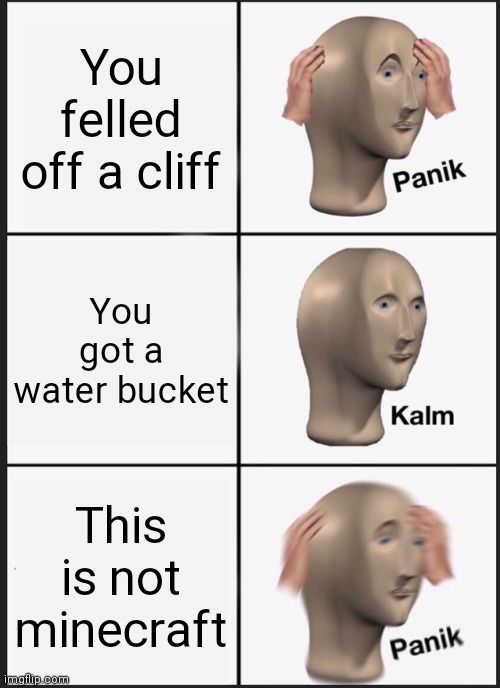 Panik Kalm Panik Meme | You felled off a cliff; You got a water bucket; This is not minecraft | image tagged in memes,panik kalm panik | made w/ Imgflip meme maker