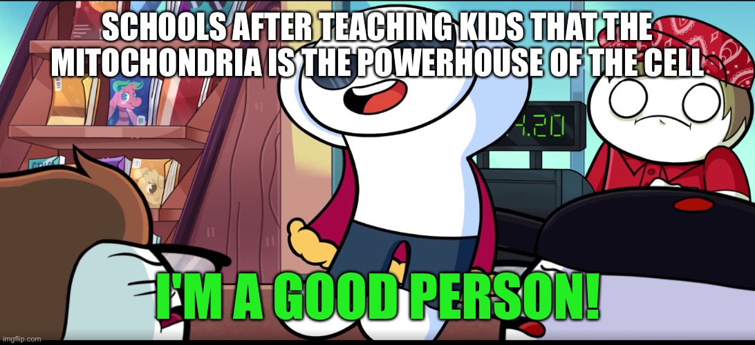 I'm A Good Person | SCHOOLS AFTER TEACHING KIDS THAT THE MITOCHONDRIA IS THE POWERHOUSE OF THE CELL | image tagged in i'm a good person | made w/ Imgflip meme maker