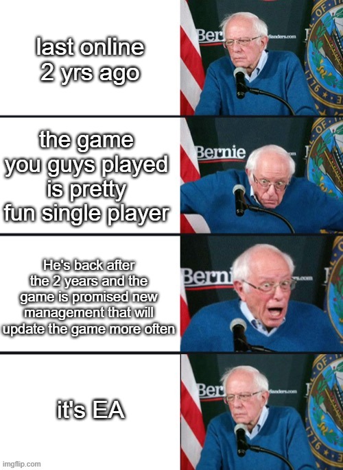 he left you 2 years ago and now he's back | last online 2 yrs ago; the game you guys played is pretty fun single player; He's back after the 2 years and the game is promised new management that will update the game more often; it's EA | image tagged in bernie sander reaction change | made w/ Imgflip meme maker