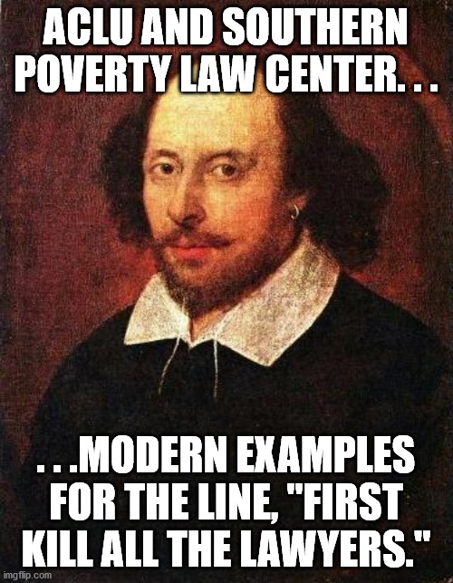 Shakespeare | ACLU AND SOUTHERN POVERTY LAW CENTER. . . . . .MODERN EXAMPLES FOR THE LINE, "FIRST KILL ALL THE LAWYERS." | image tagged in shakespeare | made w/ Imgflip meme maker