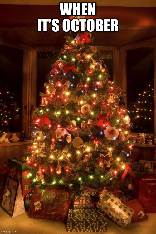 Christmas Tree | WHEN IT’S OCTOBER | image tagged in christmas tree | made w/ Imgflip meme maker
