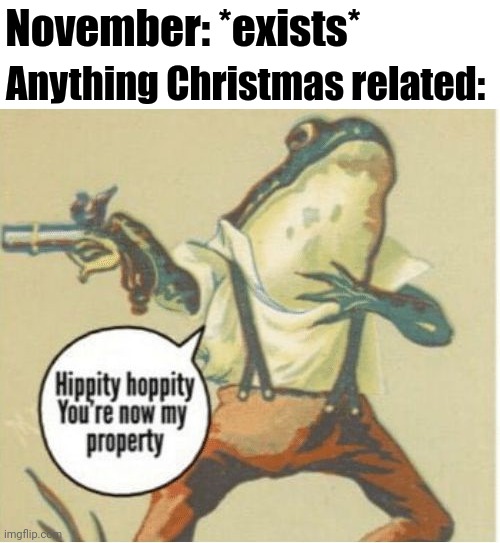 Because Thanksgiving Gets Skipped | November: *exists*; Anything Christmas related: | image tagged in hippity hoppity you're now my property | made w/ Imgflip meme maker