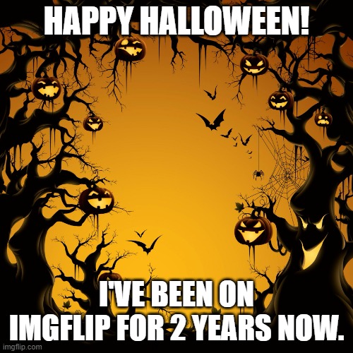 Halloween  | HAPPY HALLOWEEN! I'VE BEEN ON IMGFLIP FOR 2 YEARS NOW. | image tagged in halloween | made w/ Imgflip meme maker