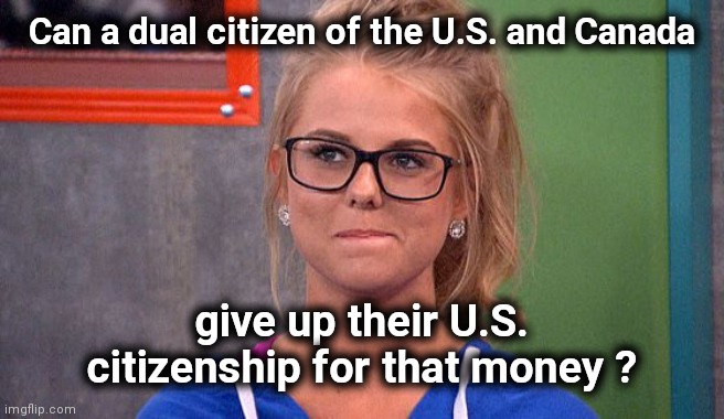 Nicole 's thinking | Can a dual citizen of the U.S. and Canada give up their U.S. citizenship for that money ? | image tagged in nicole 's thinking | made w/ Imgflip meme maker