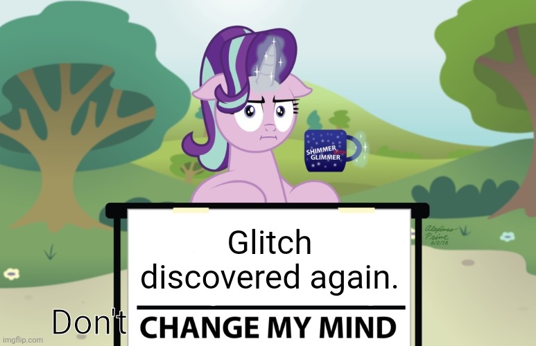 Starlight Change My Mind (MLP) | Glitch discovered again. Don't | image tagged in starlight change my mind mlp | made w/ Imgflip meme maker