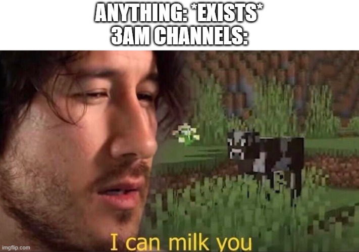 I can milk you (template) | ANYTHING: *EXISTS*
3AM CHANNELS: | image tagged in i can milk you template,3am,i can milk you,gif,not a gif | made w/ Imgflip meme maker