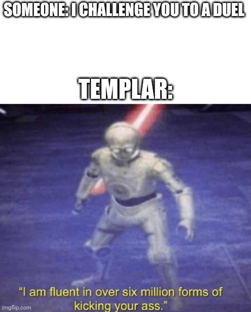 I am fluent in over six million forms of kicking your ass | SOMEONE: I CHALLENGE YOU TO A DUEL; TEMPLAR: | image tagged in i am fluent in over six million forms of kicking your ass | made w/ Imgflip meme maker
