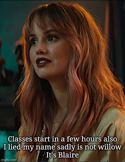 It's a bad name | Classes start in a few hours also
I lied my name sadly is not willow
It's Blaire | image tagged in blaire | made w/ Imgflip meme maker