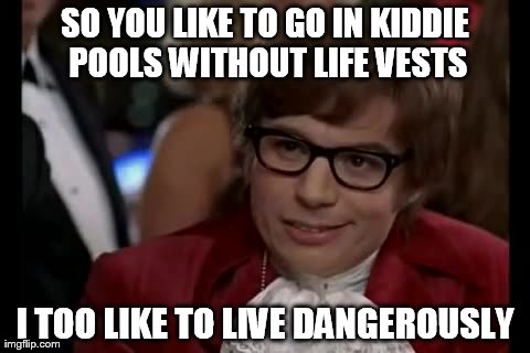 I Too Like To Live Dangerously | SO YOU LIKE TO GO IN KIDDIE POOLS WITHOUT LIFE VESTS I TOO LIKE TO LIVE DANGEROUSLY | image tagged in memes,i too like to live dangerously | made w/ Imgflip meme maker